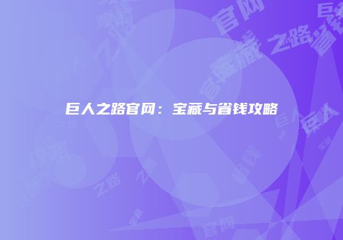 巨人之路官网：宝藏与省钱攻略