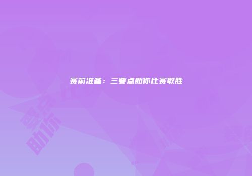 赛前准备：三要点助你比赛取胜