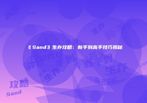 《Sand》生存攻略：新手到高手技巧揭秘