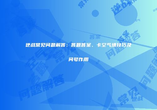 逆战常见问题解答：答题答案、卡空气墙技巧及问号作用