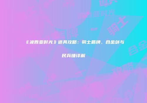 《波西亚时光》道具攻略：骑士盾牌、合金剑与民兵锤详解