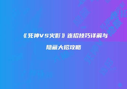 《死神VS火影》连招技巧详解与隐藏大招攻略