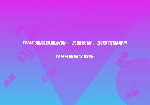 DNF地震技能解析：装备使用、副本攻略与BOSS应对全解析