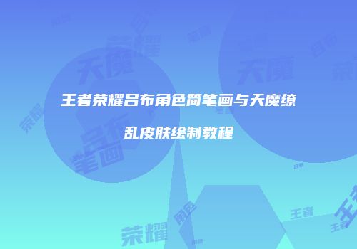 王者荣耀吕布角色简笔画与天魔缭乱皮肤绘制教程