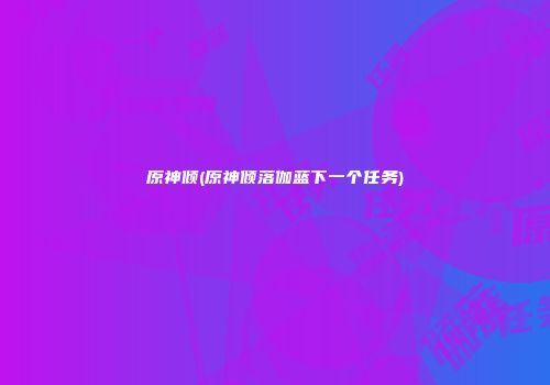 原神倾(原神倾落伽蓝下一个任务)