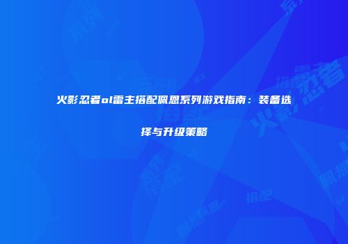 火影忍者ol雷主搭配佩恩系列游戏指南：装备选择与升级策略