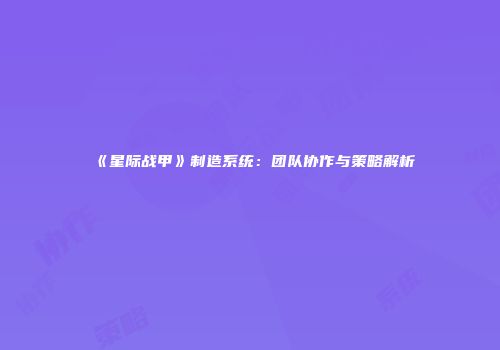 《星际战甲》制造系统：团队协作与策略解析