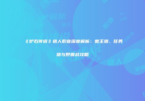 《炉石传说》猎人职业深度解析：兽王猎、任务猎与野兽战攻略
