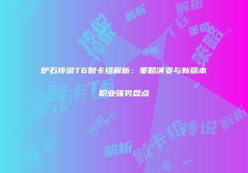 炉石传说T6贼卡组解析：策略演变与新版本职业强势盘点