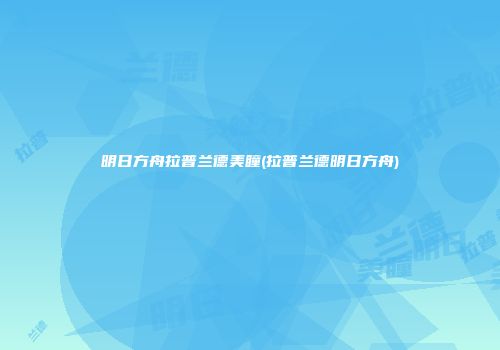 明日方舟拉普兰德美瞳(拉普兰德明日方舟)