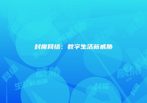 封魔网络：数字生活新威胁
