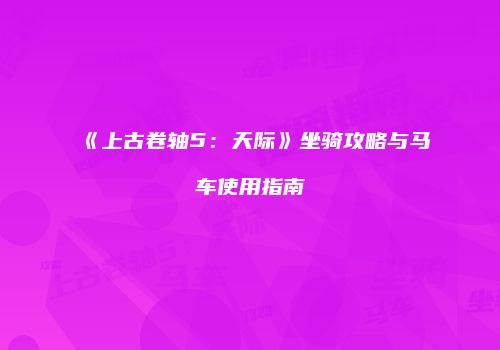 《上古卷轴5：天际》坐骑攻略与马车使用指南