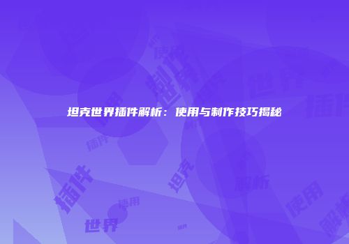 坦克世界插件解析：使用与制作技巧揭秘