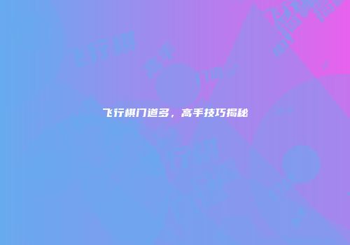 飞行棋门道多，高手技巧揭秘