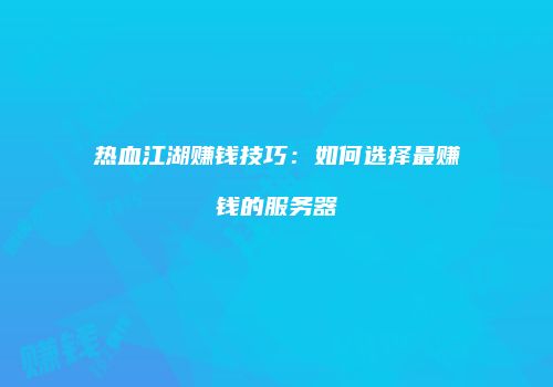 热血江湖赚钱技巧：如何选择最赚钱的服务器