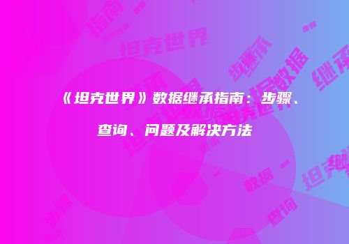 《坦克世界》数据继承指南：步骤、查询、问题及解决方法