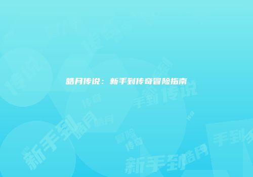 皓月传说：新手到传奇冒险指南