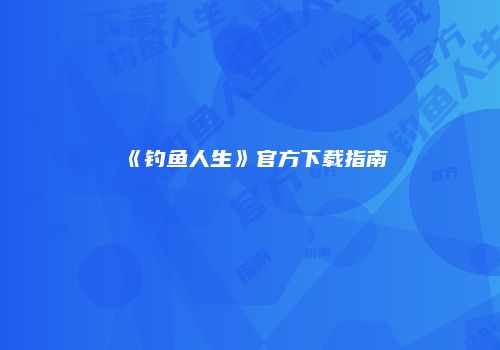 《钓鱼人生》官方下载指南