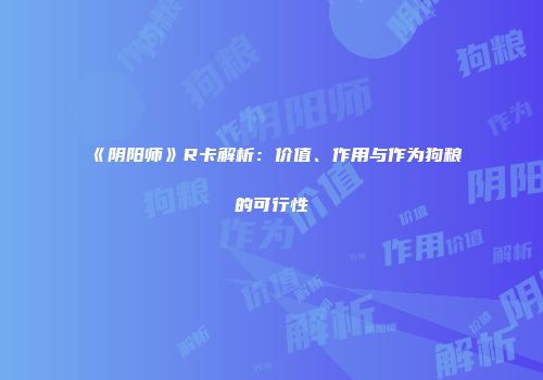 《阴阳师》R卡解析：价值、作用与作为狗粮的可行性