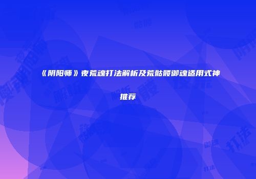 《阴阳师》夜荒魂打法解析及荒骷髅御魂适用式神推荐