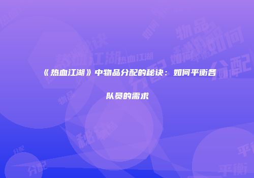《热血江湖》中物品分配的秘诀：如何平衡各队员的需求