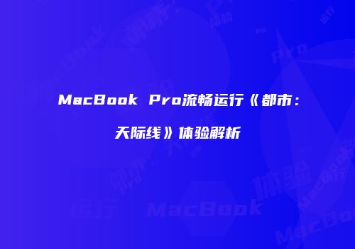 MacBook Pro流畅运行《都市：天际线》体验解析