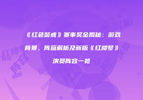 《红色警戒》赛事奖金揭秘：游戏背景、阵营解析及新版《红楼梦》演员阵容一览
