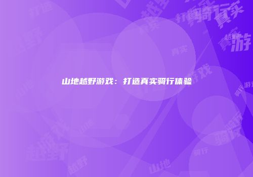 山地越野游戏：打造真实骑行体验