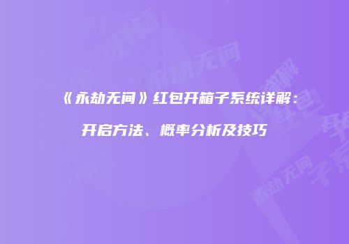 《永劫无间》红包开箱子系统详解：开启方法、概率分析及技巧
