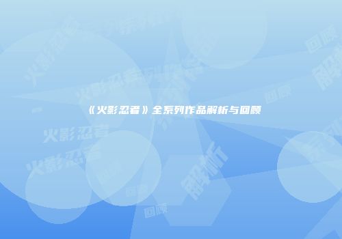 《火影忍者》全系列作品解析与回顾