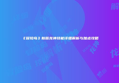 《冒险岛》新版龙神技能详细解析与加点攻略