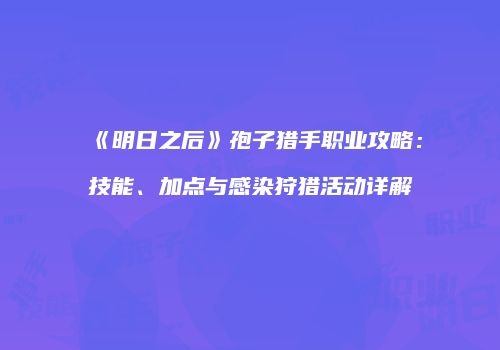 《明日之后》孢子猎手职业攻略：技能、加点与感染狩猎活动详解