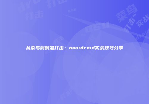 从菜鸟到精准打击：osu!droid实战技巧分享