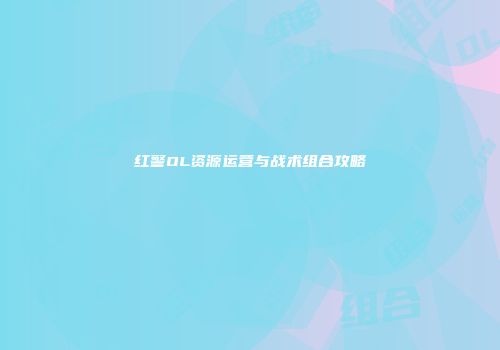 红警OL资源运营与战术组合攻略