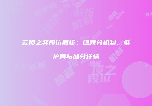 云顶之弈段位解析：隐藏分机制、维护局与加分详情