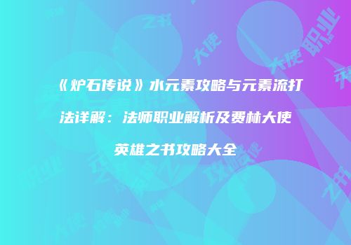 《炉石传说》水元素攻略与元素流打法详解：法师职业解析及费林大使英雄之书攻略大全
