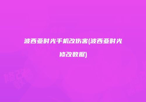 波西亚时光手机改伤害(波西亚时光修改数据)