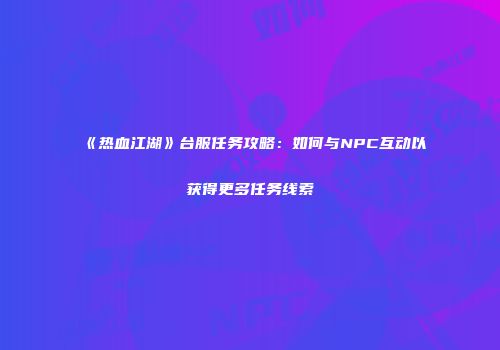 《热血江湖》台服任务攻略：如何与NPC互动以获得更多任务线索