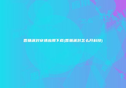 香肠派对穿墙应用下载(香肠派对怎么开科技)