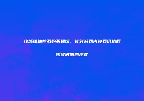 攻城掠地神石购买建议：针对游戏内神石价格和购买时机的建议