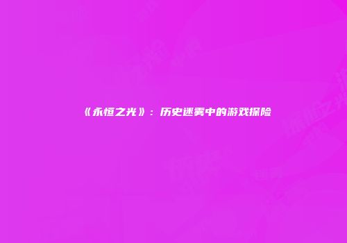 《永恒之光》：历史迷雾中的游戏探险