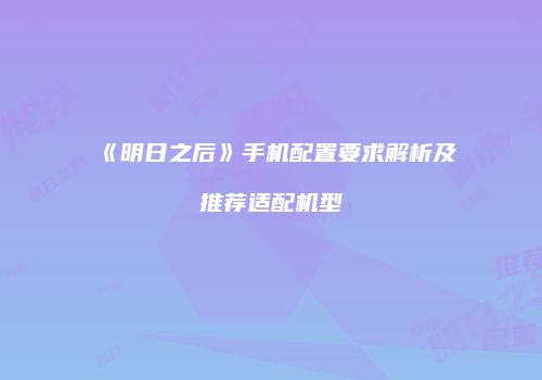 《明日之后》手机配置要求解析及推荐适配机型