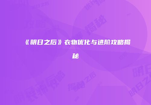 《明日之后》衣物优化与进阶攻略揭秘