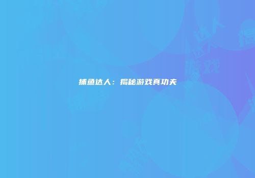 捕鱼达人：揭秘游戏真功夫