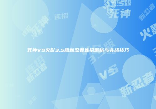 死神VS火影3.5版新忍者连招解析与实战技巧