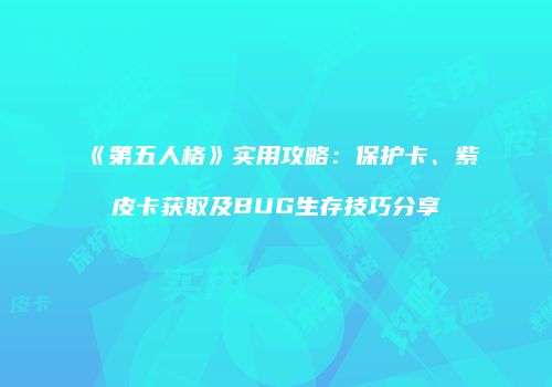 《第五人格》实用攻略：保护卡、紫皮卡获取及BUG生存技巧分享