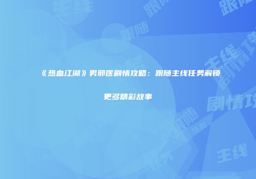 《热血江湖》男邪医剧情攻略：跟随主线任务解锁更多精彩故事