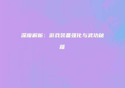 深度解析：游戏装备强化与武功秘籍
