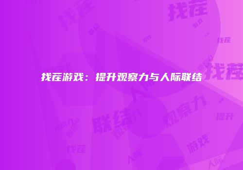 找茬游戏：提升观察力与人际联结