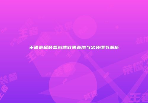 王者荣耀装备减速效果叠加与出装细节解析